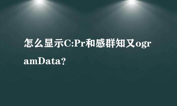 怎么显示C:Pr和感群知又ogramData？