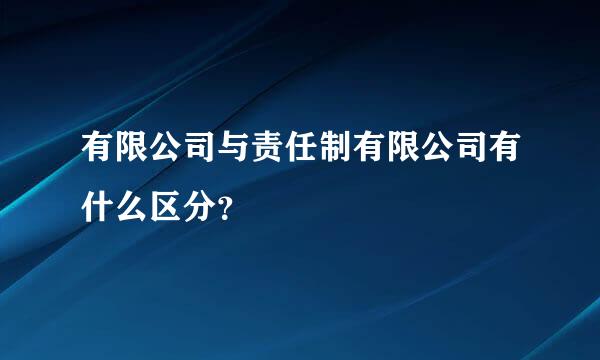 有限公司与责任制有限公司有什么区分？