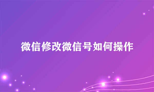 微信修改微信号如何操作