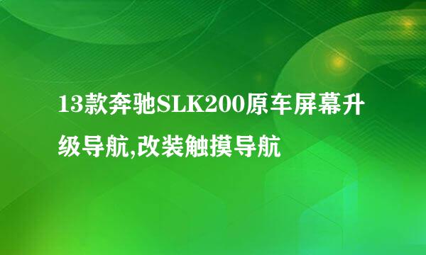 13款奔驰SLK200原车屏幕升级导航,改装触摸导航