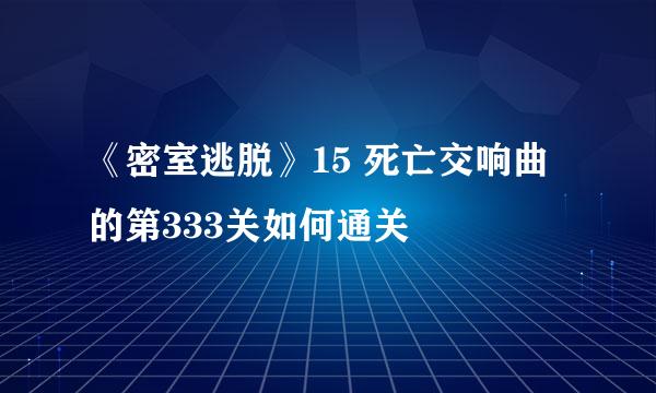 《密室逃脱》15 死亡交响曲的第333关如何通关