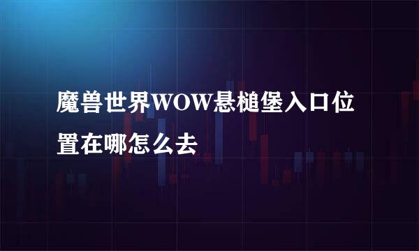 魔兽世界WOW悬槌堡入口位置在哪怎么去