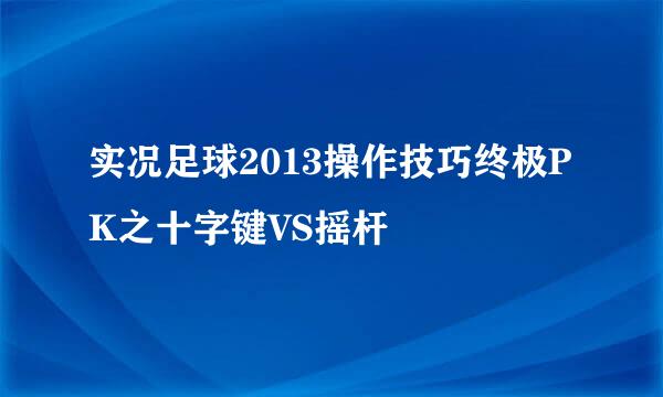 实况足球2013操作技巧终极PK之十字键VS摇杆