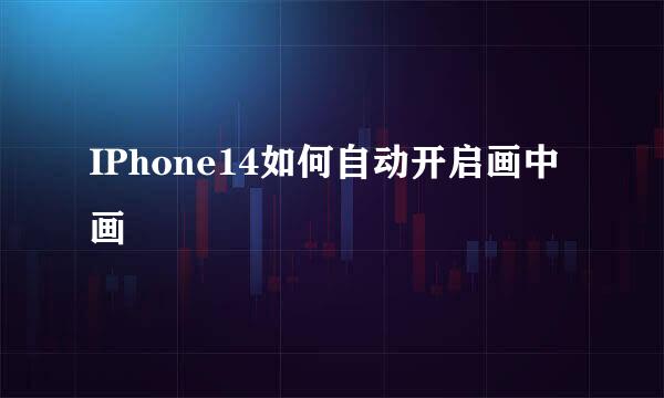 IPhone14如何自动开启画中画