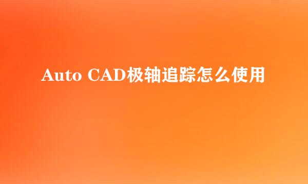 Auto CAD极轴追踪怎么使用