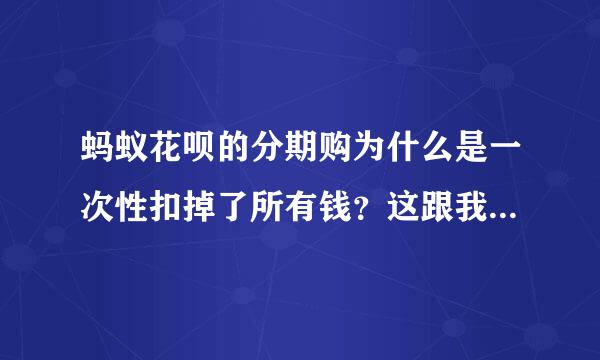 蚂蚁花呗的分期购为什么是一次性扣掉了所有钱？这跟我全额付款有什么区别？而且还多出了手续费