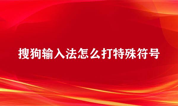 搜狗输入法怎么打特殊符号