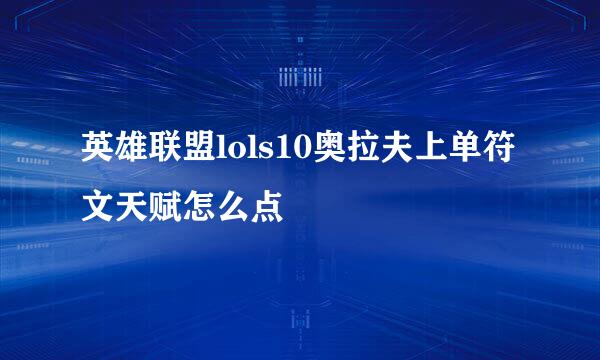 英雄联盟lols10奥拉夫上单符文天赋怎么点