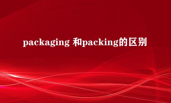 packaging 和packing的区别