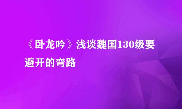 《卧龙吟》浅谈魏国130级要避开的弯路