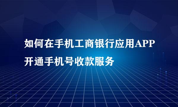 如何在手机工商银行应用APP开通手机号收款服务