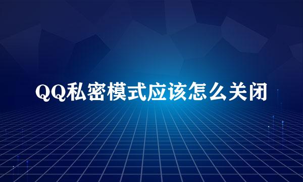 QQ私密模式应该怎么关闭