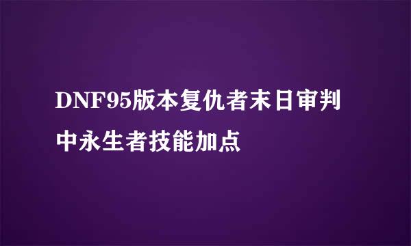 DNF95版本复仇者末日审判中永生者技能加点