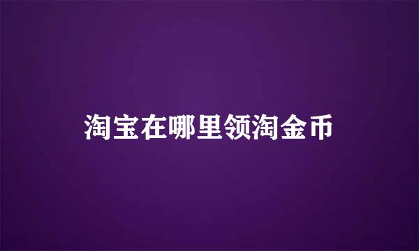 淘宝在哪里领淘金币