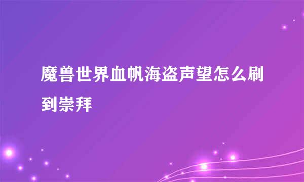 魔兽世界血帆海盗声望怎么刷到崇拜