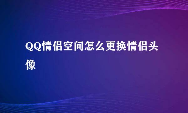 QQ情侣空间怎么更换情侣头像