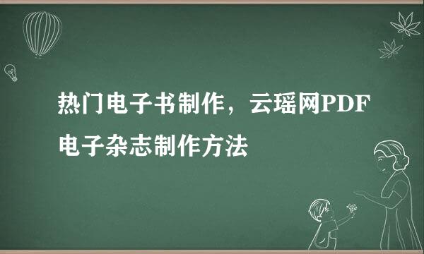 热门电子书制作，云瑶网PDF电子杂志制作方法