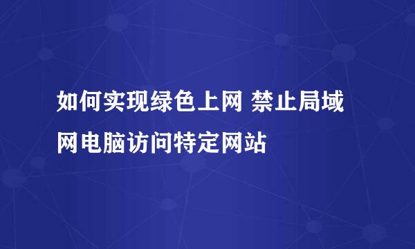 如何实现绿色上网 禁止局域网电脑访问特定网站