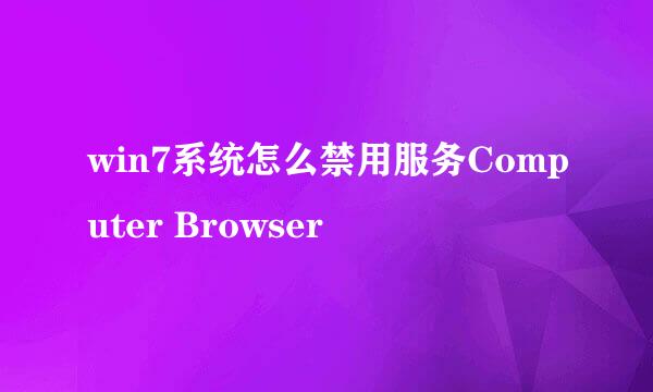 win7系统怎么禁用服务Computer Browser