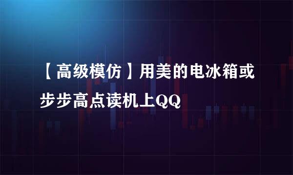 【高级模仿】用美的电冰箱或步步高点读机上QQ