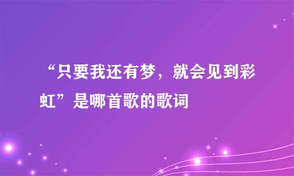 “只要我还有梦，就会见到彩虹”是哪首歌的歌词