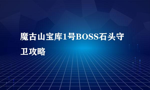 魔古山宝库1号BOSS石头守卫攻略