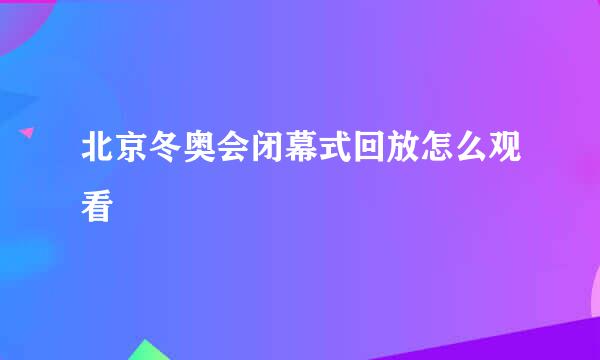 北京冬奥会闭幕式回放怎么观看