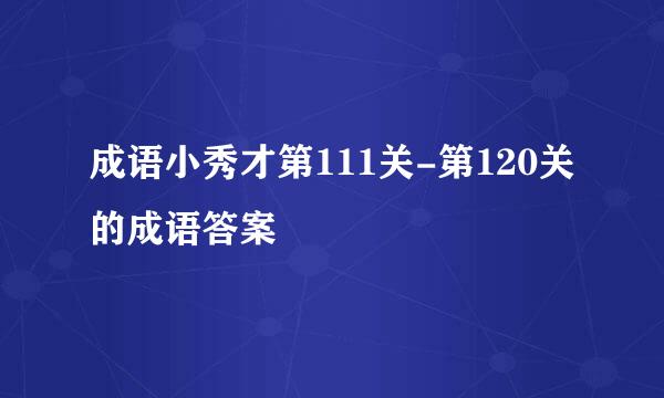 成语小秀才第111关-第120关的成语答案