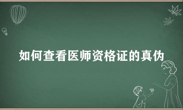 如何查看医师资格证的真伪