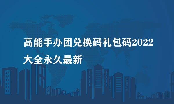 高能手办团兑换码礼包码2022大全永久最新