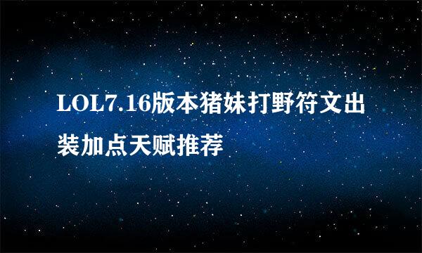 LOL7.16版本猪妹打野符文出装加点天赋推荐