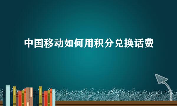 中国移动如何用积分兑换话费