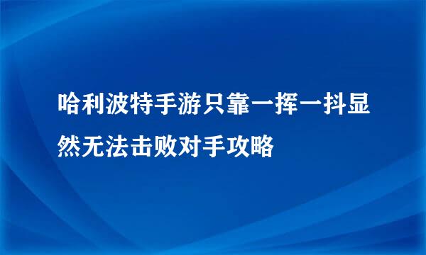 哈利波特手游只靠一挥一抖显然无法击败对手攻略