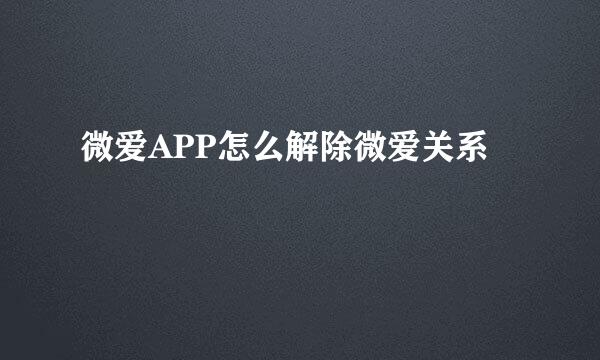 微爱APP怎么解除微爱关系