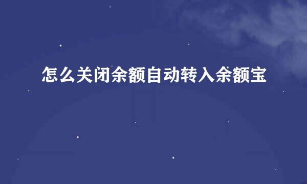 怎么关闭余额自动转入余额宝