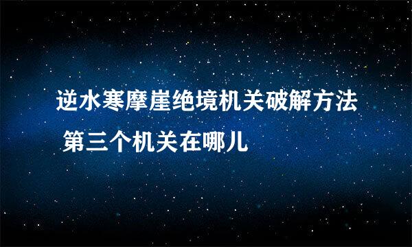 逆水寒摩崖绝境机关破解方法 第三个机关在哪儿