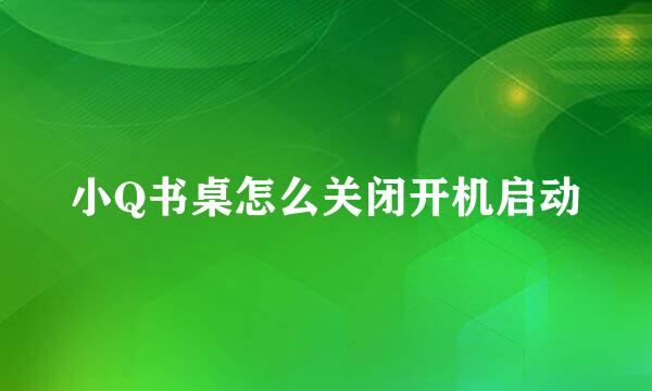 小Q书桌怎么关闭开机启动