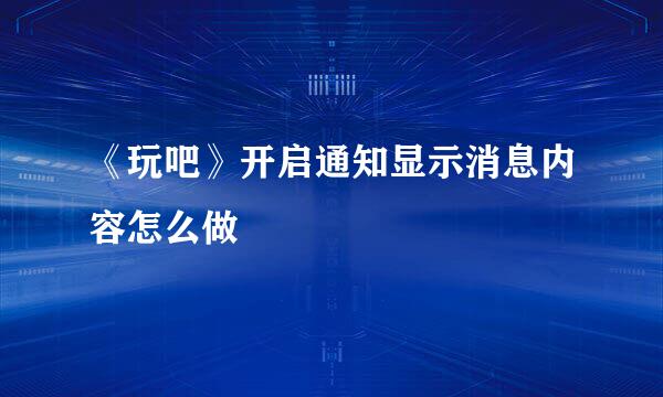 《玩吧》开启通知显示消息内容怎么做