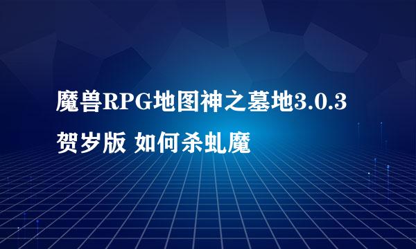 魔兽RPG地图神之墓地3.0.3贺岁版 如何杀虬魔