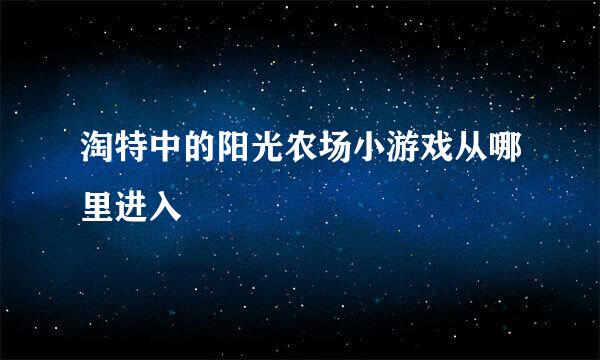 淘特中的阳光农场小游戏从哪里进入