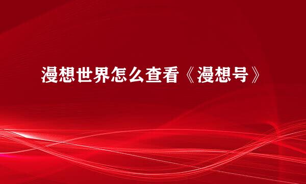 漫想世界怎么查看《漫想号》