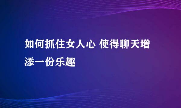 如何抓住女人心 使得聊天增添一份乐趣