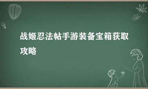 战姬忍法帖手游装备宝箱获取攻略