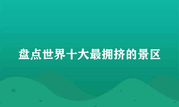 盘点世界十大最拥挤的景区