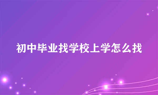 初中毕业找学校上学怎么找