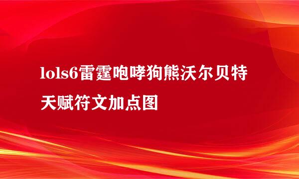 lols6雷霆咆哮狗熊沃尔贝特天赋符文加点图