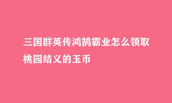 三国群英传鸿鹄霸业怎么领取桃园结义的玉币