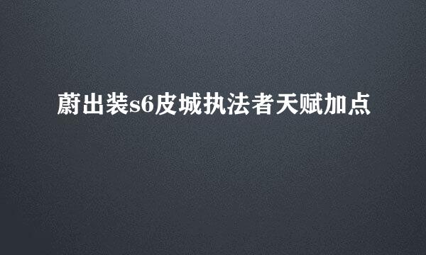 蔚出装s6皮城执法者天赋加点