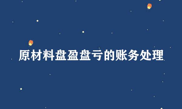 原材料盘盈盘亏的账务处理