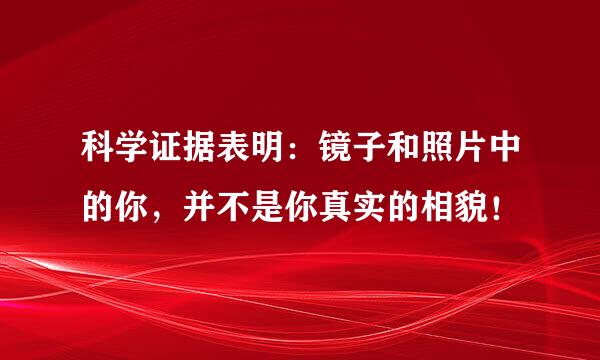 科学证据表明：镜子和照片中的你，并不是你真实的相貌！